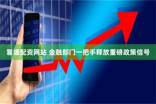 靠谱配资网站 金融部门一把手释放重磅政策信号