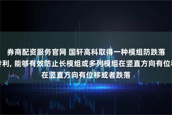 券商配资服务官网 国轩高科取得一种模组防跌落抱夹机构专利, 能够有效防止长模组或多列模组在竖直方向有位移或者跌落