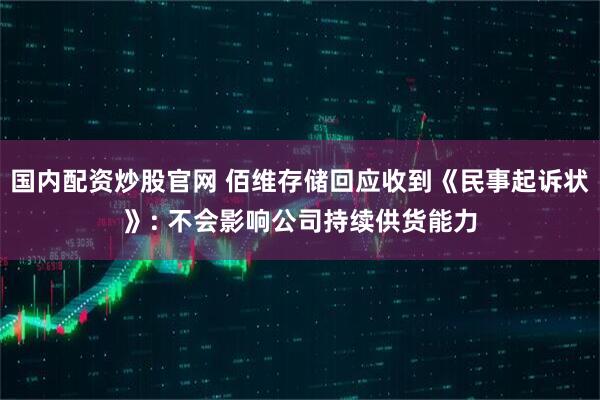 国内配资炒股官网 佰维存储回应收到《民事起诉状》: 不会影响公司持续供货能力