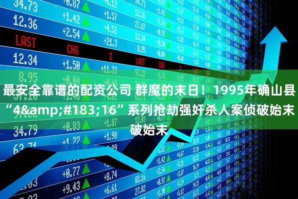 最安全靠谱的配资公司 群魔的末日！1995年确山县“4&#183;16”系列抢劫强奸杀人案侦破始末
