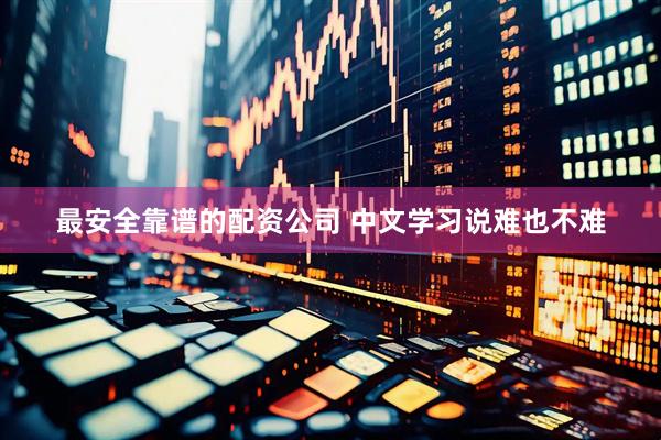 最安全靠谱的配资公司 中文学习说难也不难
