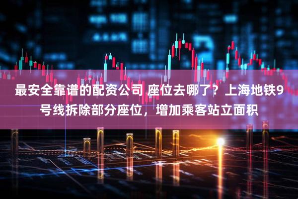 最安全靠谱的配资公司 座位去哪了？上海地铁9号线拆除部分座位，增加乘客站立面积