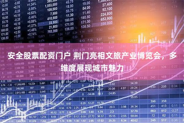 安全股票配资门户 荆门亮相文旅产业博览会，多维度展现城市魅力