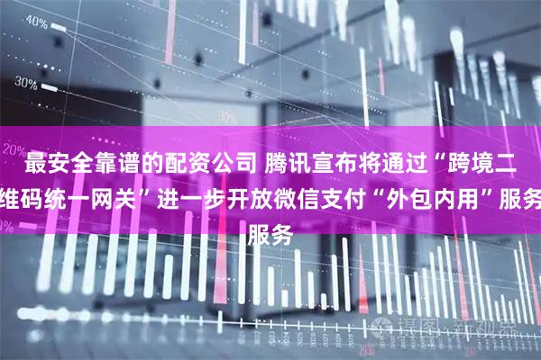 最安全靠谱的配资公司 腾讯宣布将通过“跨境二维码统一网关”进一步开放微信支付“外包内用”服务