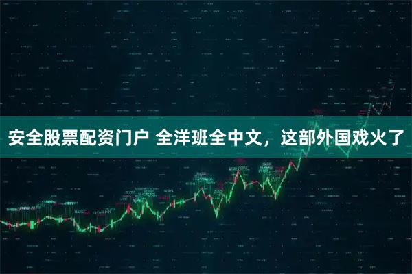 安全股票配资门户 全洋班全中文，这部外国戏火了