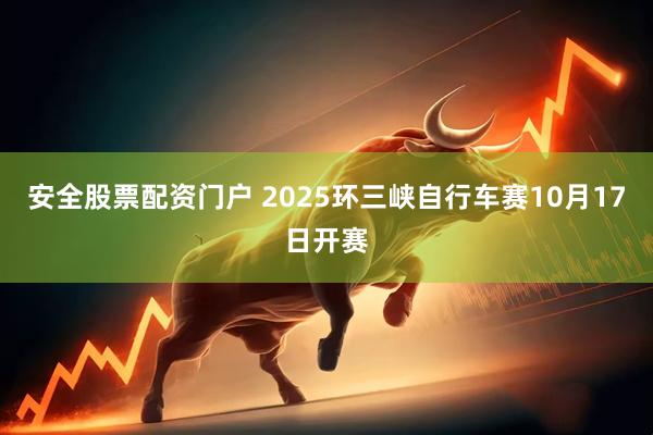 安全股票配资门户 2025环三峡自行车赛10月17日开赛
