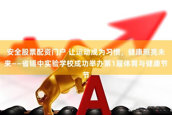 安全股票配资门户 让运动成为习惯,健康照亮未来——省锡中实验学校成功举办第1届体育与健康节