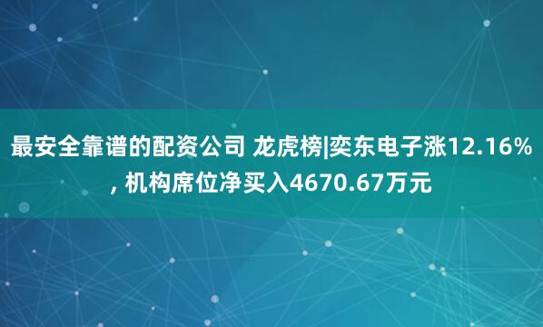 最安全靠谱的配资公司 龙虎榜|奕东电子涨12.16%, 机构席位净买入4670.67万元