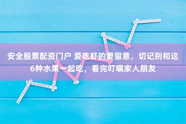 安全股票配资门户 爱吃虾的要留意，切记别和这6种水果一起吃，看完叮嘱家人朋友