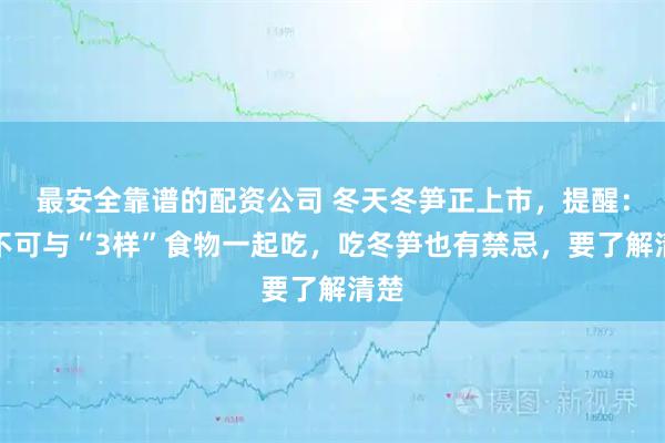 最安全靠谱的配资公司 冬天冬笋正上市，提醒：万不可与“3样”食物一起吃，吃冬笋也有禁忌，要了解清楚