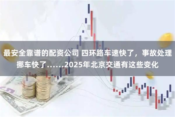 最安全靠谱的配资公司 四环路车速快了,事故处理挪车快了……2025年北京交通有这些变化