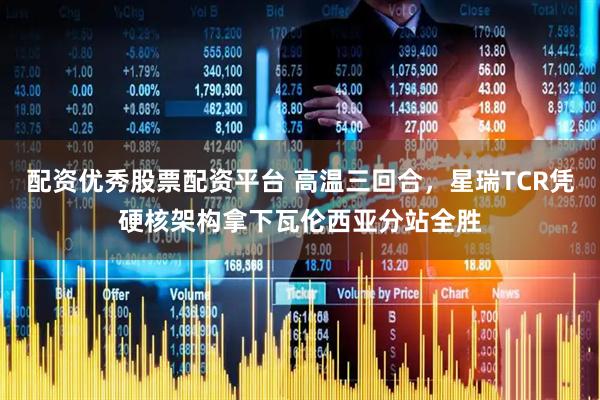 配资优秀股票配资平台 高温三回合，星瑞TCR凭硬核架构拿下瓦伦西亚分站全胜